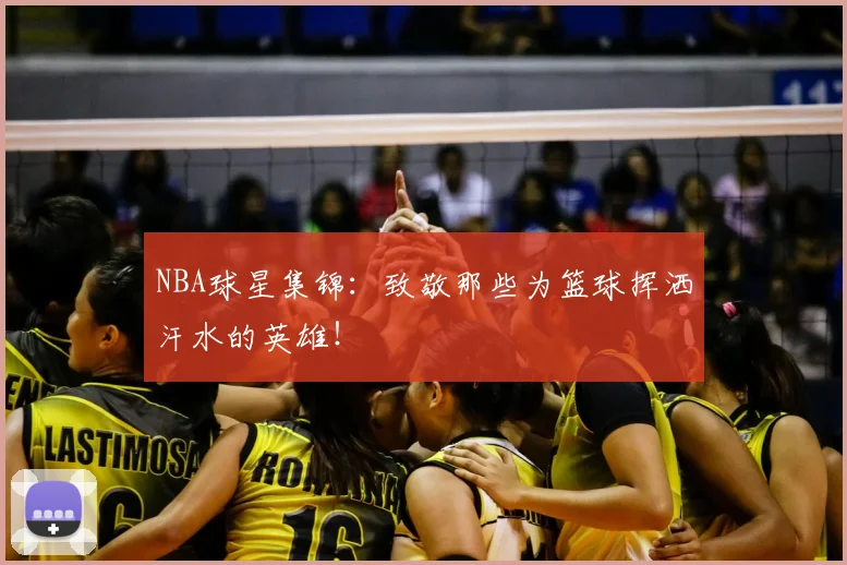 NBA球星集锦:致敬那些为篮球挥洒汗水的英雄!