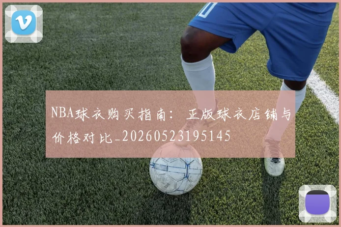 NBA球衣购买指南：正版球衣店铺与价格对比_20260523195145