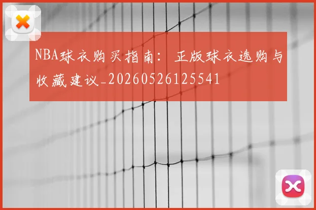 NBA球衣购买指南：正版球衣选购与收藏建议_20260526125541