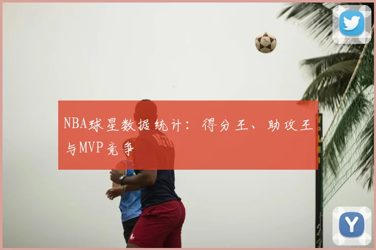 NBA球星数据统计:得分王、助攻王与MVP竞争