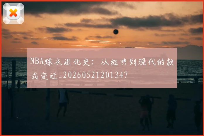 NBA球衣进化史:从经典到现代的款式变迁_20260521201347